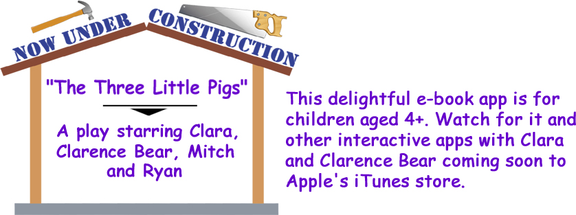 Description of "The Three Little Pigs" - a play starring Clara, Clarence Bear, Mitch and Ryan in an e-book app for children aged 4+. Coming soon with other interactive apps to Apple's iTunes store.